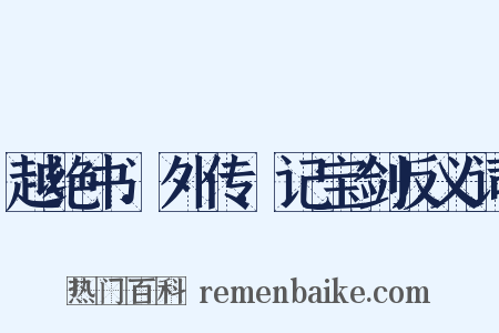 越绝书.外传.记宝剑反义词是什么意思的图片